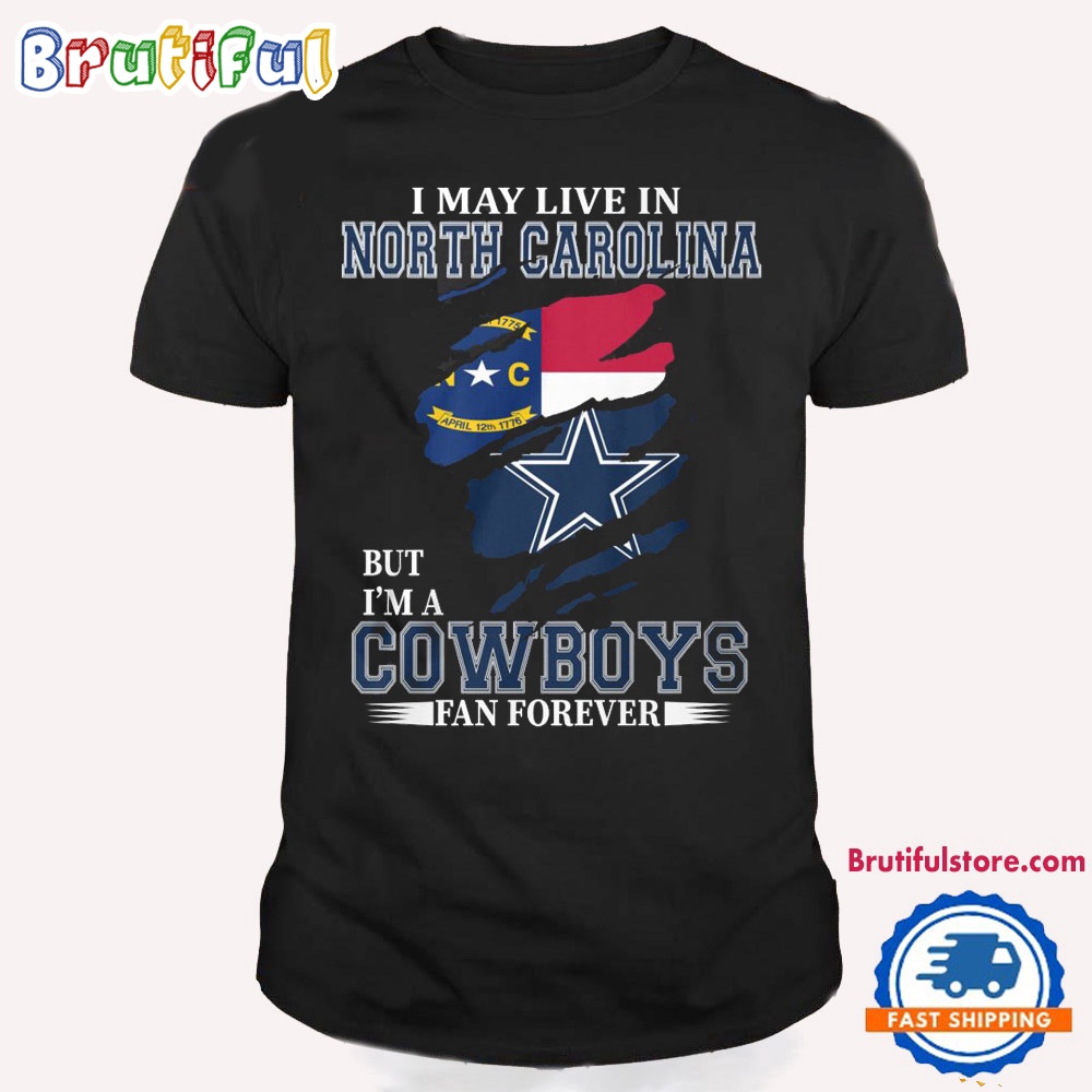 I May Live In North Carolina But I'm A Cowboys Fan Forever NFL Dallas Cowboys T Shirt