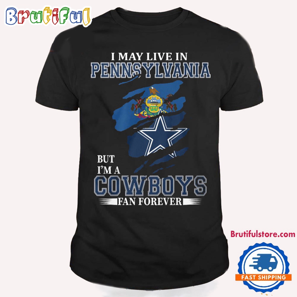 I May Live In Pennsylvania But I'm A Cowboys Fan Forever NFL Dallas Cowboys T Shirt