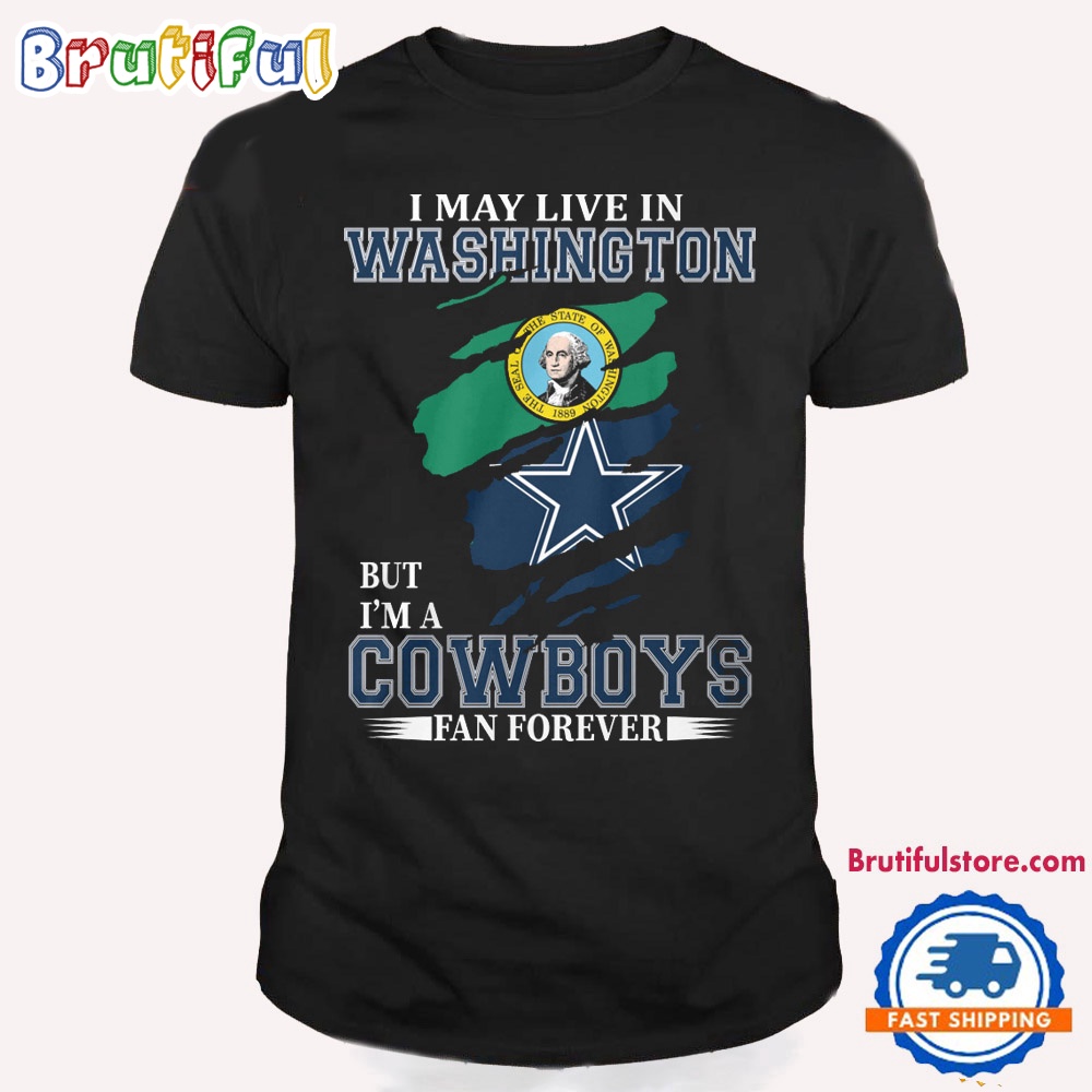 I May Live In Washington But I'm A Cowboys Fan Forever NFL Dallas Cowboys T Shirt