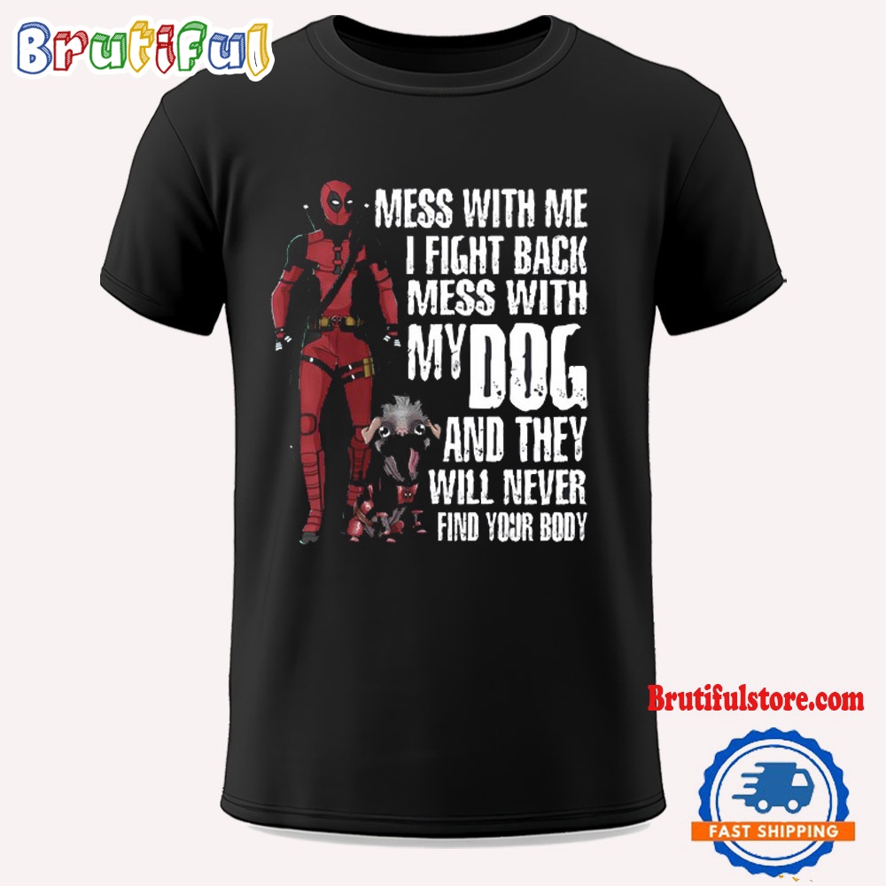 Mess With Me I Fight Back Mess With My Dog And They Will Never Find Your Body Deadpool T Shirt