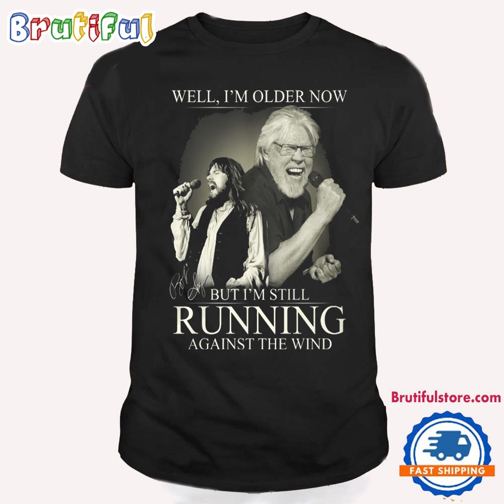 Well Im Older Now But Im Still Running Against The Wind Bob Seger T Shirt