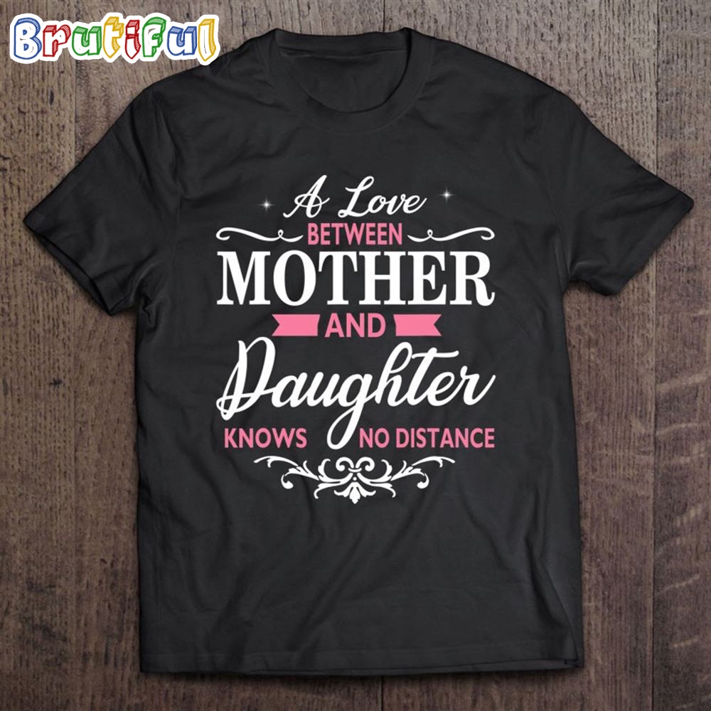 A Love Between Mother And Daughter Knows No Distance T Shirt