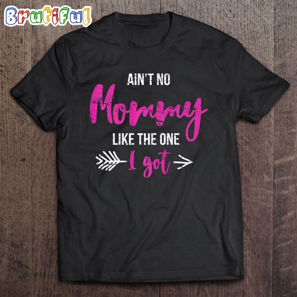Aint No Mommy Like The One I Got Fun Mothers Day Gift Outfit T Shirt