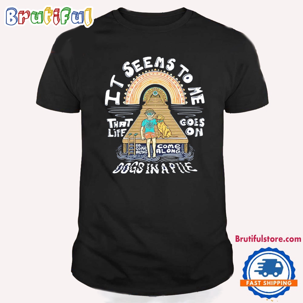 Dogs In A Pile It Seems To Me That Life Goes On 2024 T Shirt
