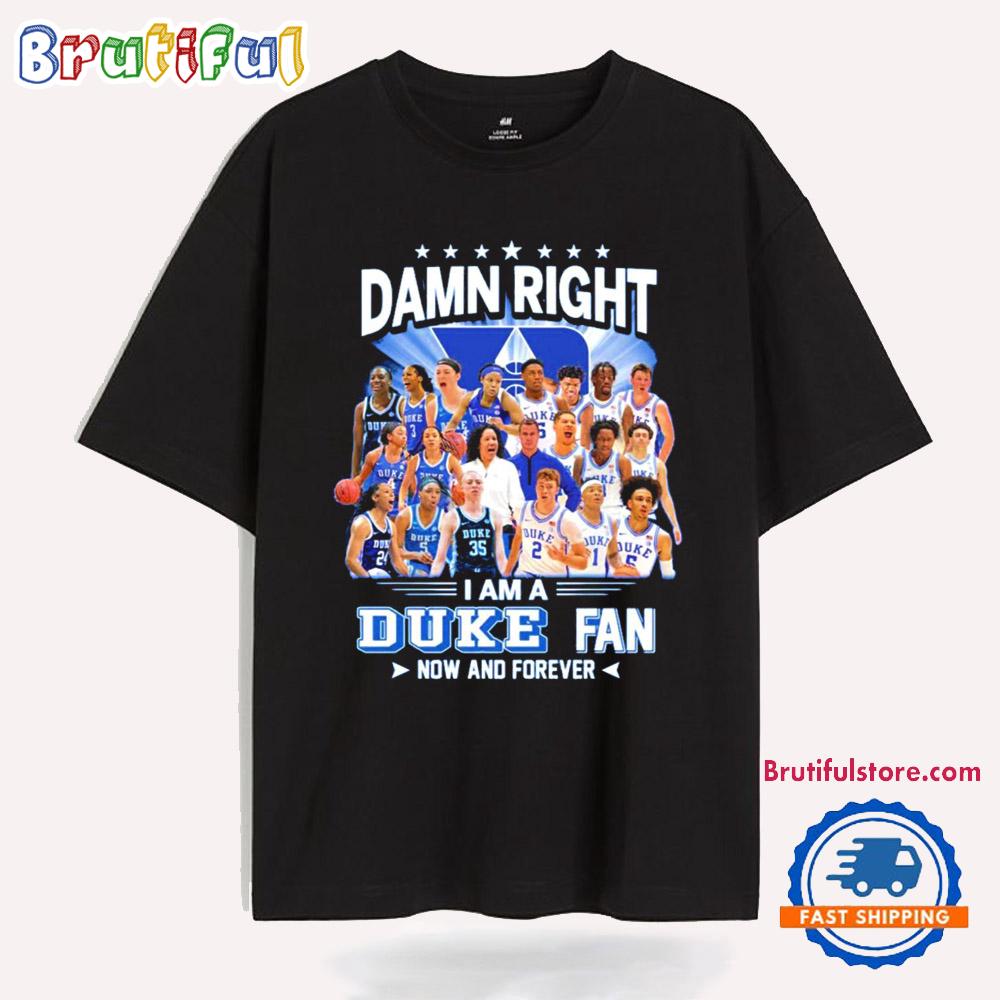 Damn Right I Am a Duke Blue Devils Fan Now and Forever T Shirt