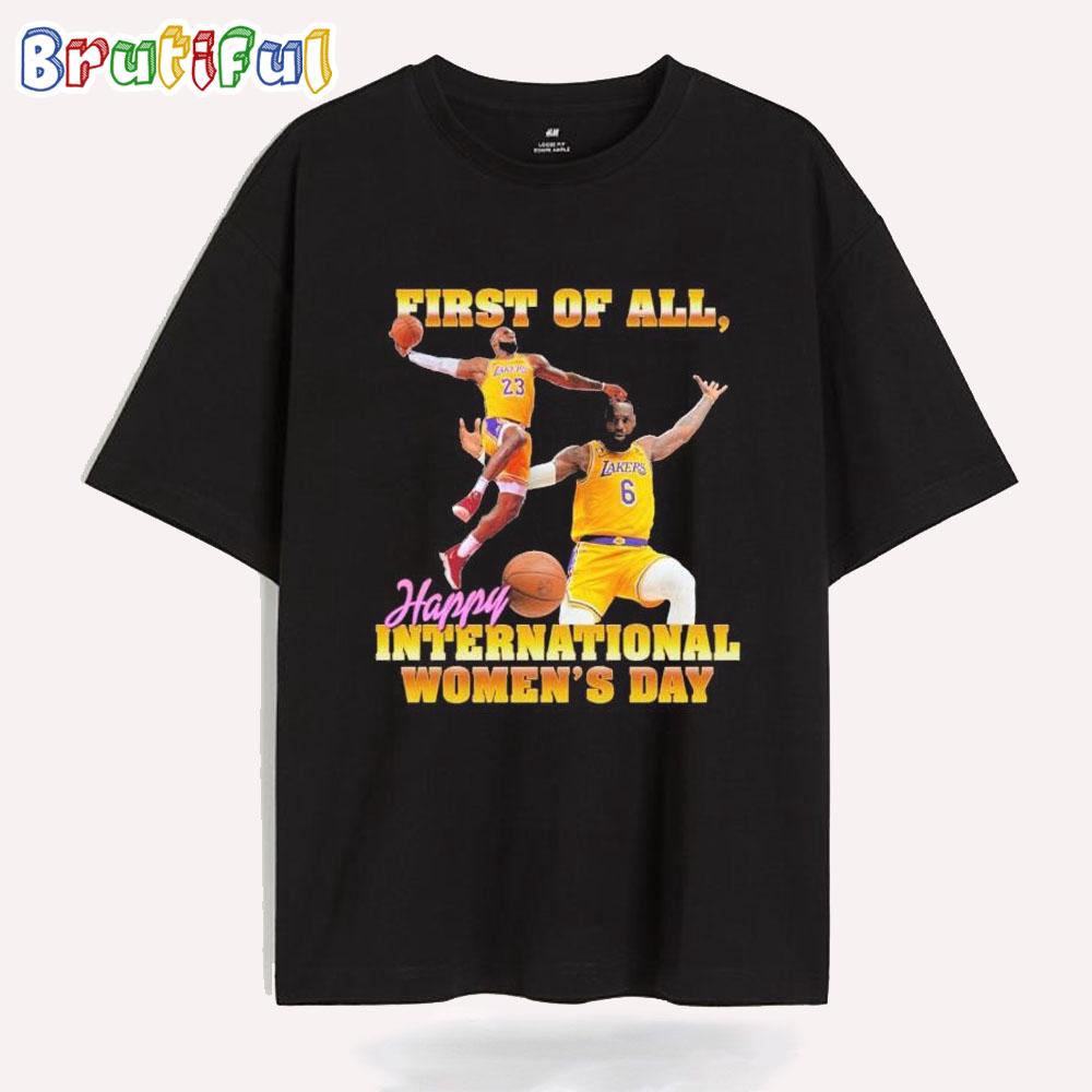 Lebron James First Of All, Happy International Women’s Day T Shirt