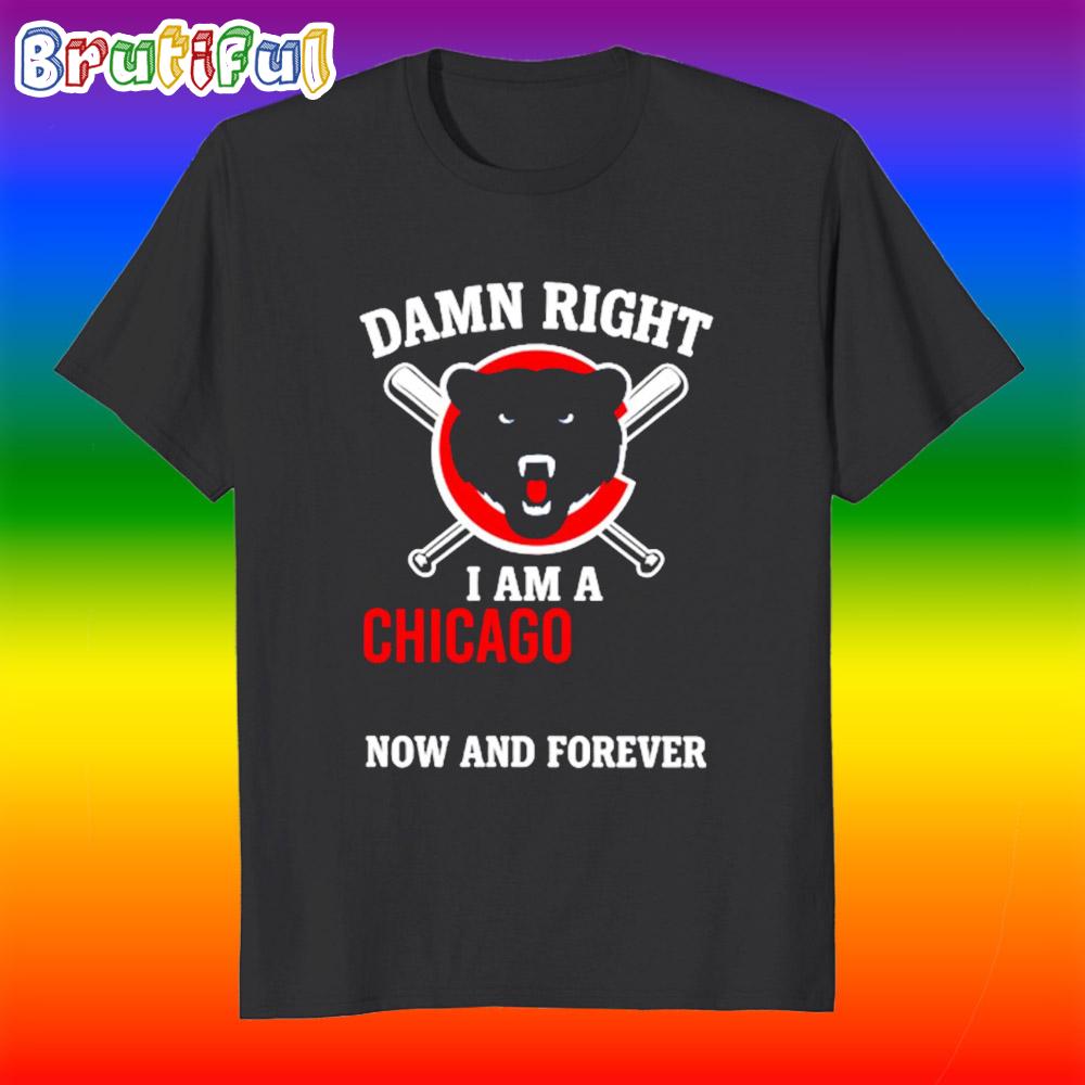 Damn Right I Am A Chicago Cubs Fan Now And Forever T Shirt
