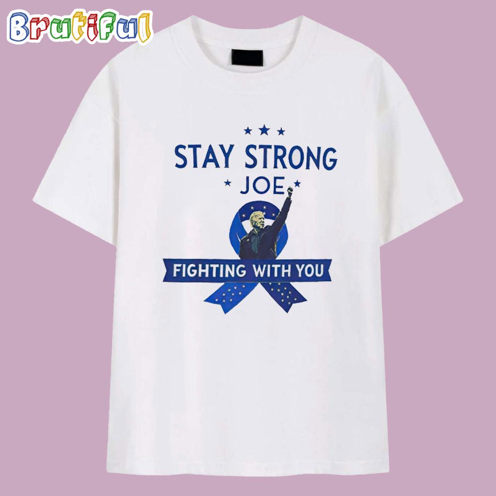 Stay Strong Joe Biden Cancer Prostate Cancer Awareness Fighting With You T Shirt