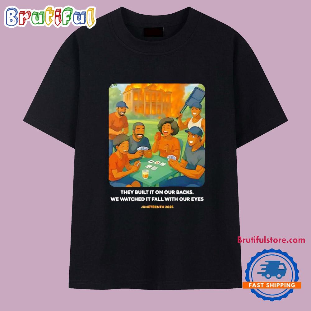 They Built It on Our Backs We Watched It Fall With Our Eyes Juneteenth 2025 T Shirt