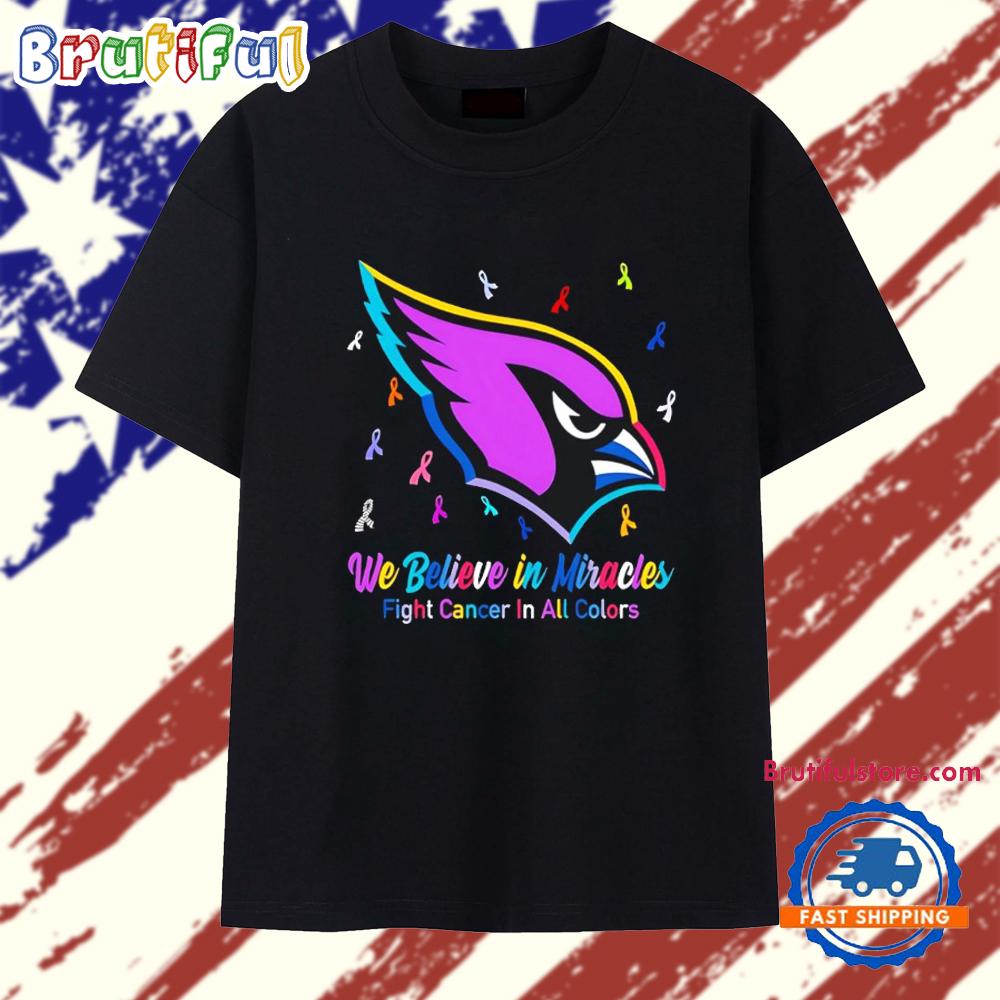 Arizona Cardinals We Believe in Miracles Fight Cancer in All Colors T Shirt