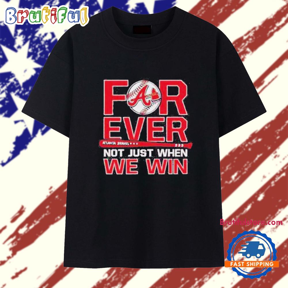 Atlanta Braves Forever Not Just When We Win 2025 T Shirt