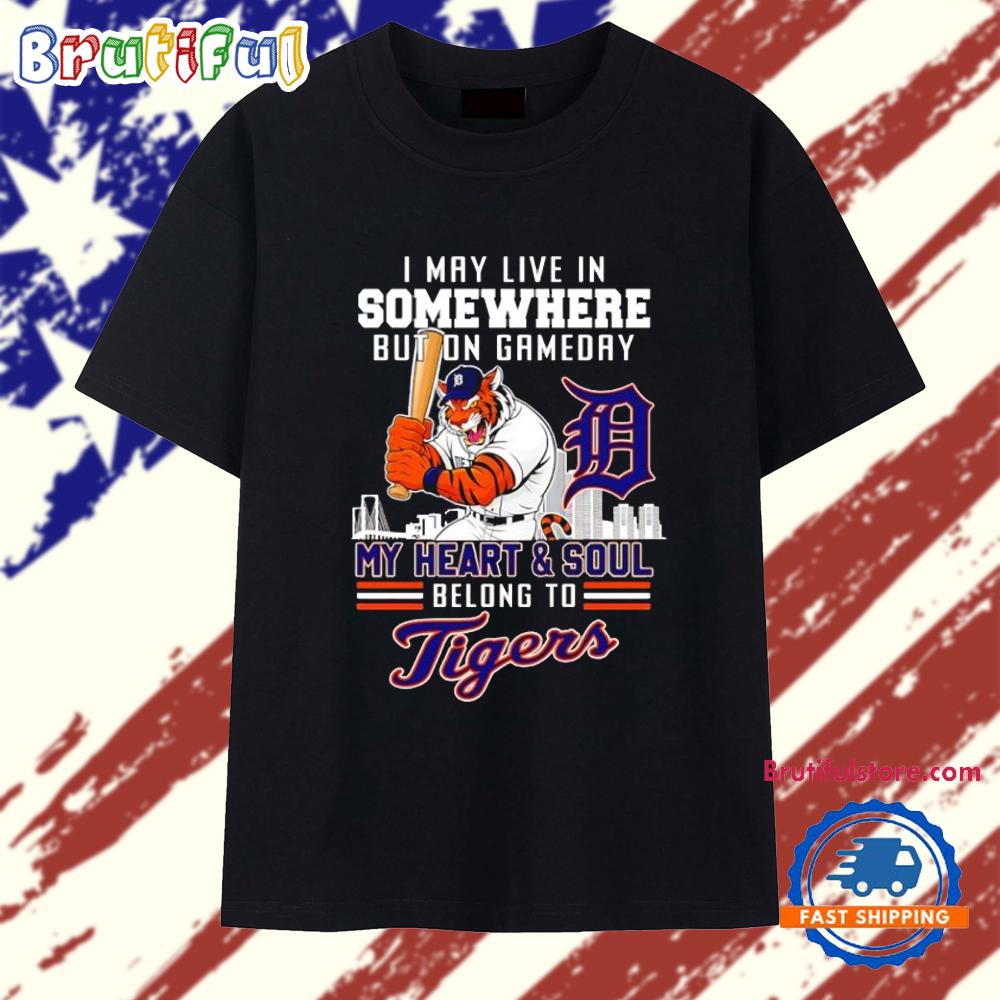 I May Live in Somewhere but on Gameday My Heart and Soul Belong to Detroit Tigers T Shirt