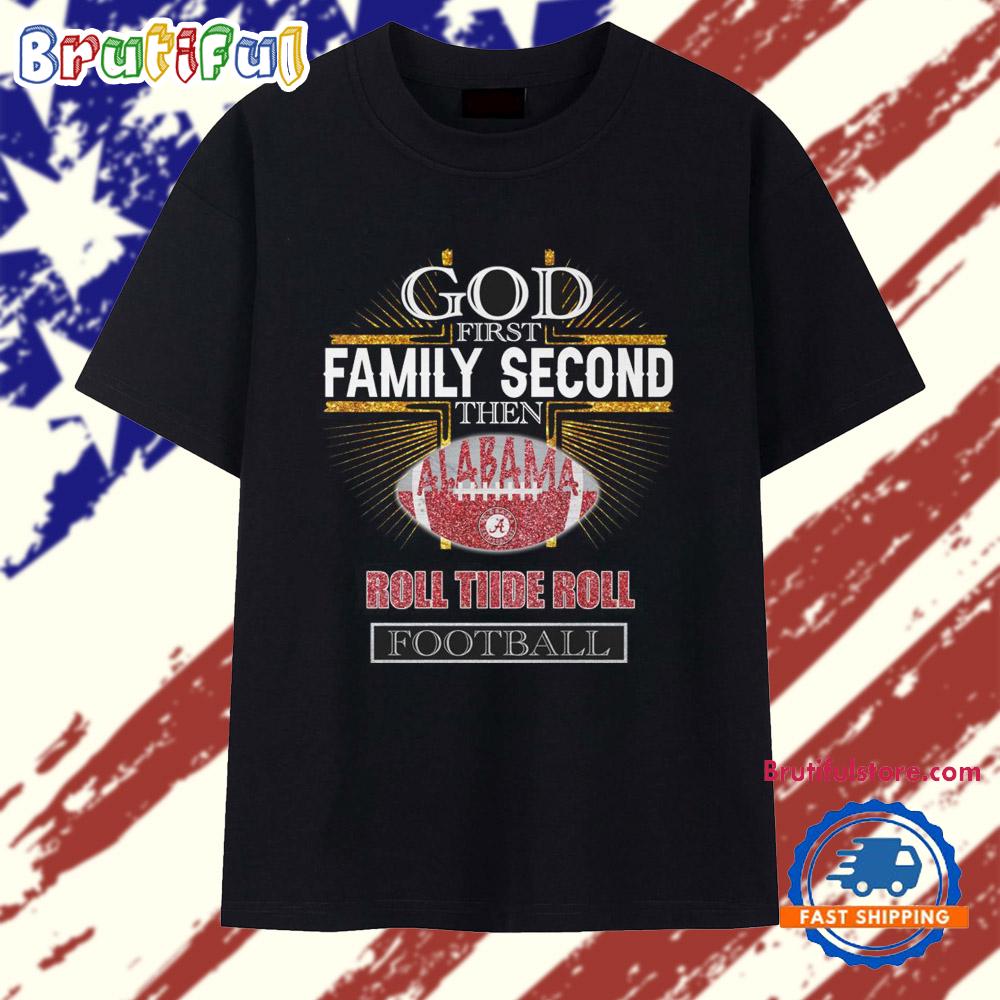 God First Family Second Then Alabama Roll Tiide Roll Football 2025 T Shirt