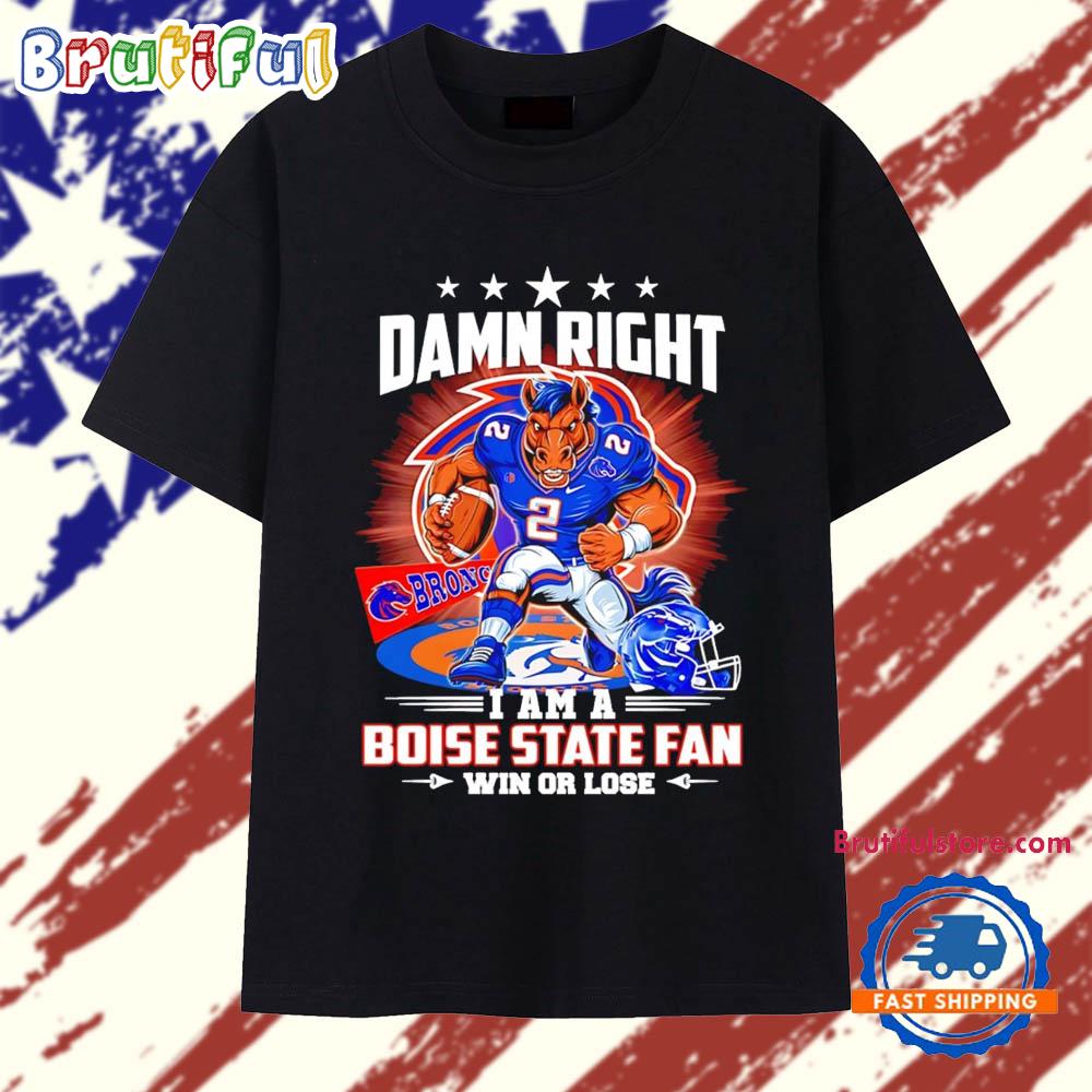 Damn Right I Am a Boise State Broncos Fan Win or Lose Mascot T Shirt