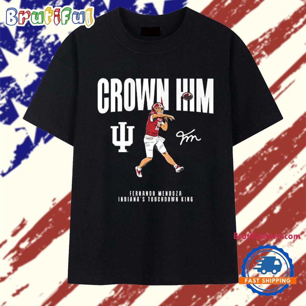 Crown Him Indiana Hoosiers Football Fernando Mendoza Indiana’s Touchdown King signature T Shirt