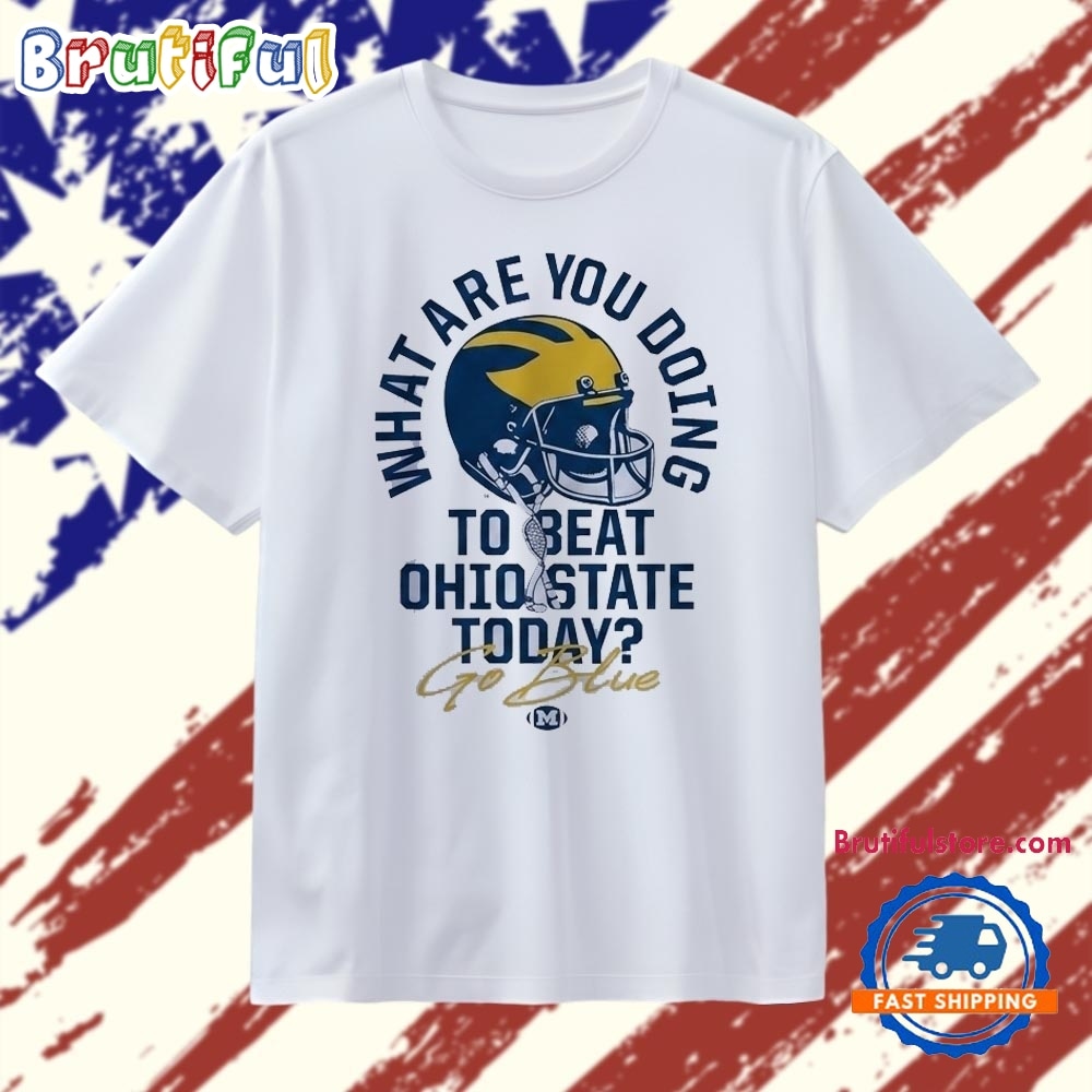 What Are You Doing to Beat Ohio State Today Michigan Wolverines Go Blue T Shirt What Are You Doing to Beat Ohio State Today Michigan Wolverines Go Blue T Shirt